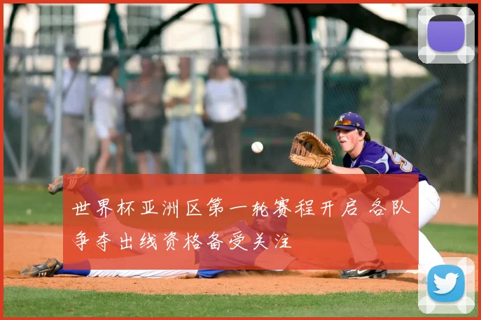 世界杯亚洲区第一轮赛程开启 各队争夺出线资格备受关注