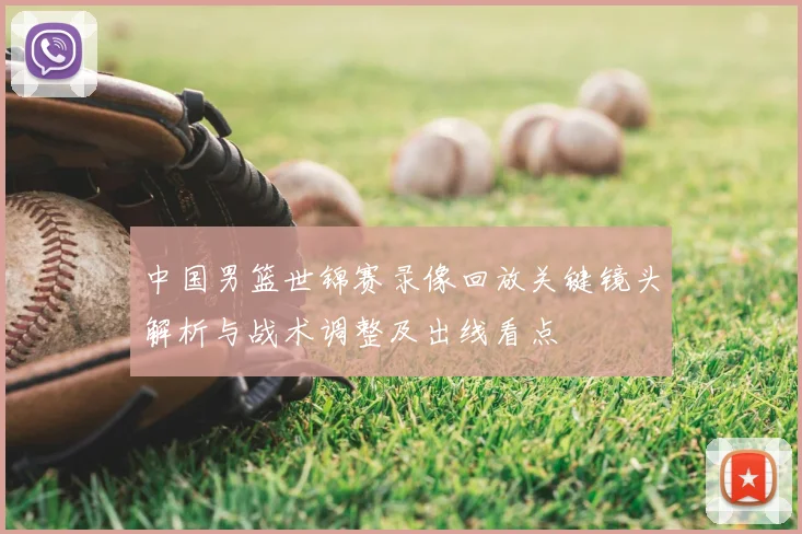 中国男篮世锦赛录像回放关键镜头解析与战术调整及出线看点