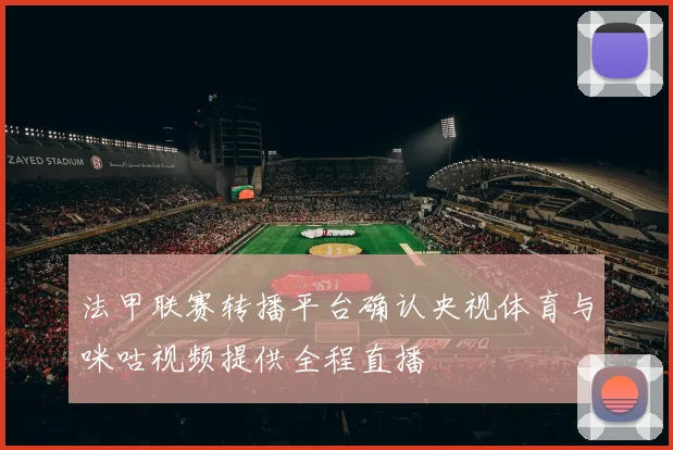 法甲联赛转播平台确认央视体育与咪咕视频提供全程直播