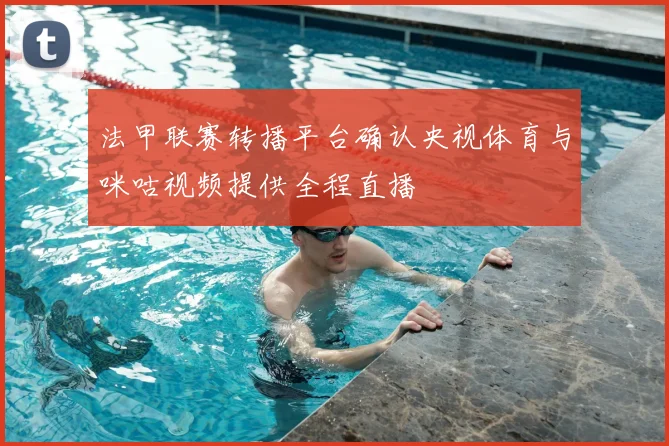 法甲联赛转播平台确认央视体育与咪咕视频提供全程直播