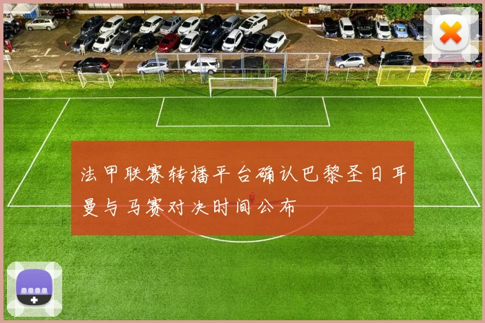 法甲联赛转播平台确认巴黎圣日耳曼与马赛对决时间公布