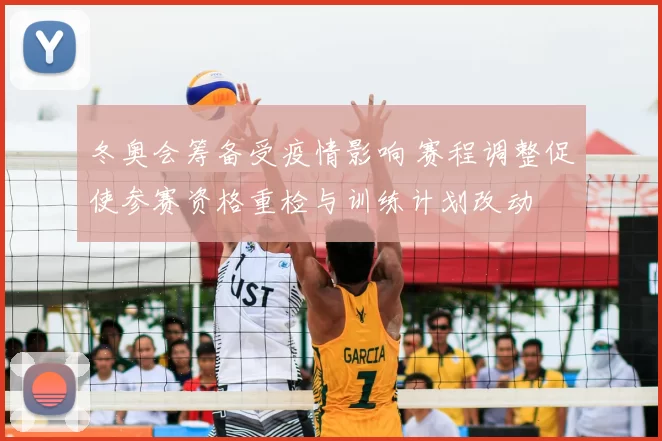 冬奥会筹备受疫情影响 赛程调整促使参赛资格重检与训练计划改动