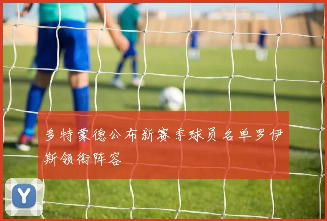 多特蒙德公布新赛季球员名单罗伊斯领衔阵容