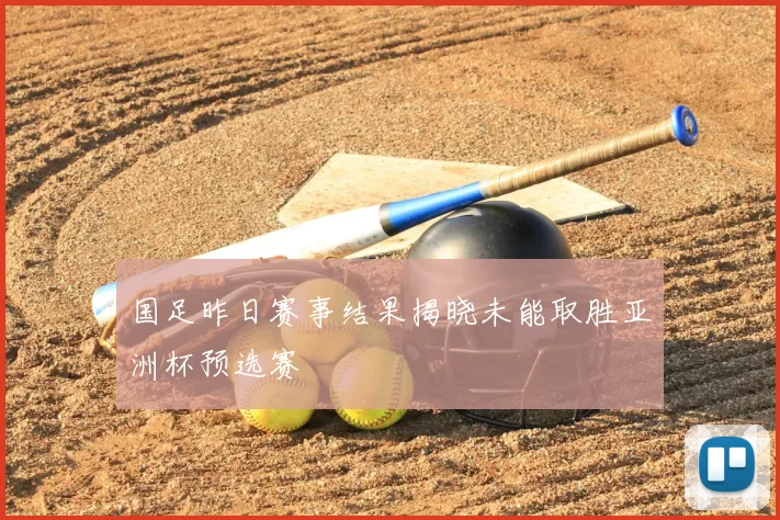 国足昨日赛事结果揭晓未能取胜亚洲杯预选赛