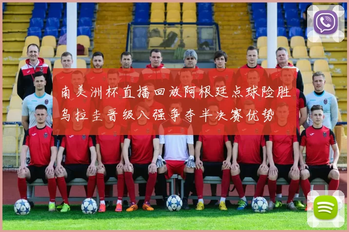 南美洲杯直播回放阿根廷点球险胜乌拉圭晋级八强争夺半决赛优势