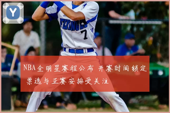 NBA全明星赛程公布 开赛时间锁定 票选与正赛安排受关注