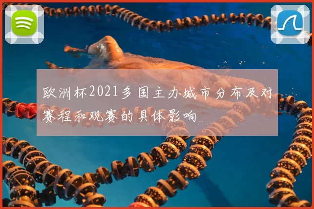 欧洲杯2021多国主办城市分布及对赛程和观赛的具体影响