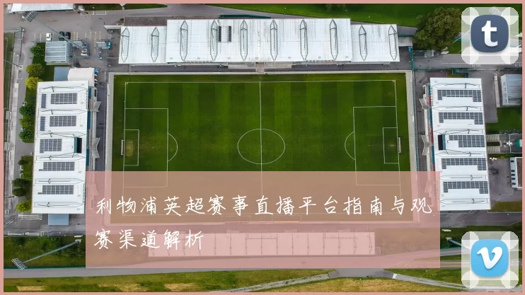 利物浦英超赛事直播平台指南与观赛渠道解析