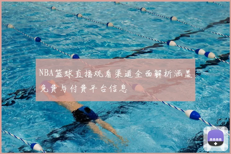 NBA篮球直播观看渠道全面解析涵盖免费与付费平台信息