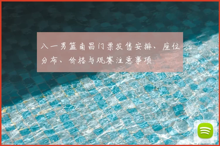 八一男篮南昌门票发售安排、座位分布、价格与观赛注意事项
