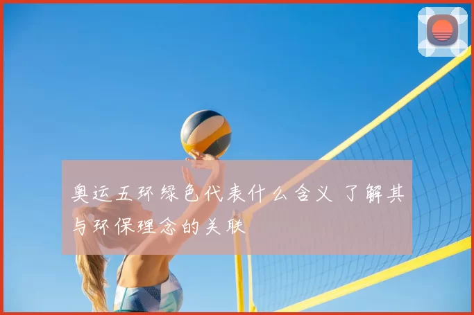 奥运五环绿色代表什么含义 了解其与环保理念的关联