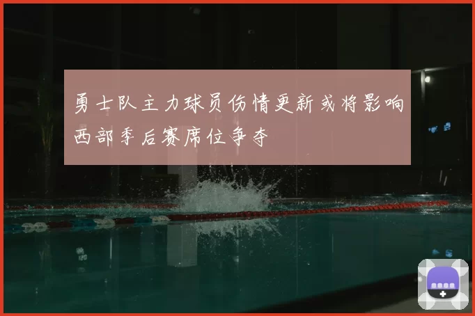 勇士队主力球员伤情更新或将影响西部季后赛席位争夺
