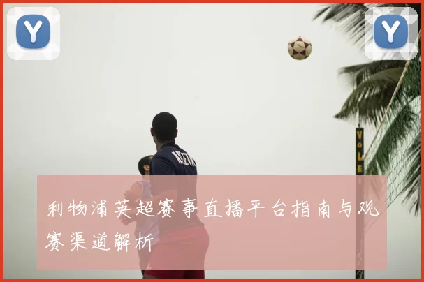 利物浦英超赛事直播平台指南与观赛渠道解析