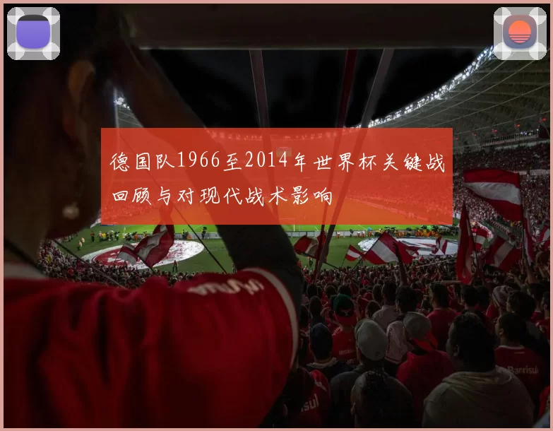 德国队1966至2014年世界杯关键战回顾与对现代战术影响