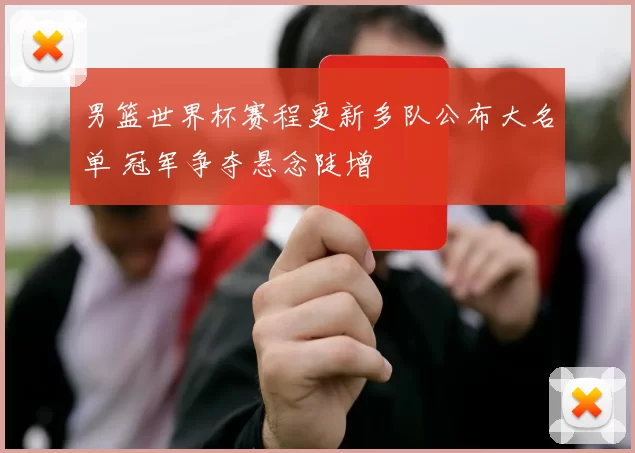 男篮世界杯赛程更新多队公布大名单 冠军争夺悬念陡增