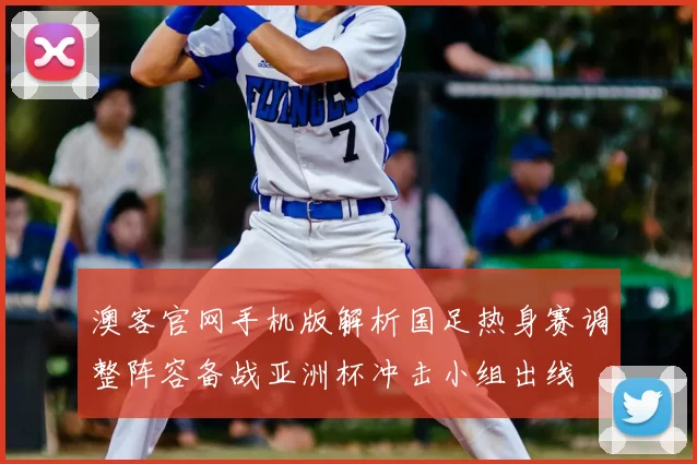 澳客官网手机版解析国足热身赛调整阵容备战亚洲杯冲击小组出线