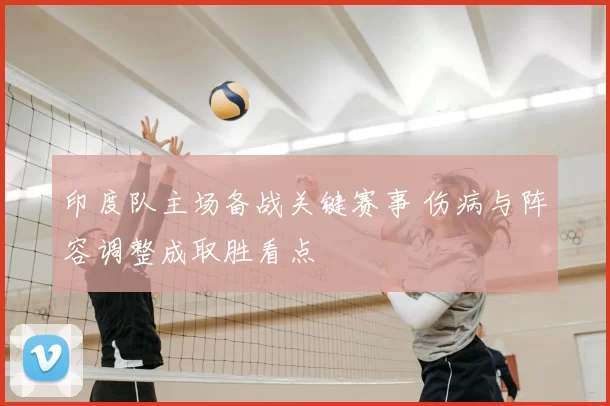 印度队主场备战关键赛事 伤病与阵容调整成取胜看点