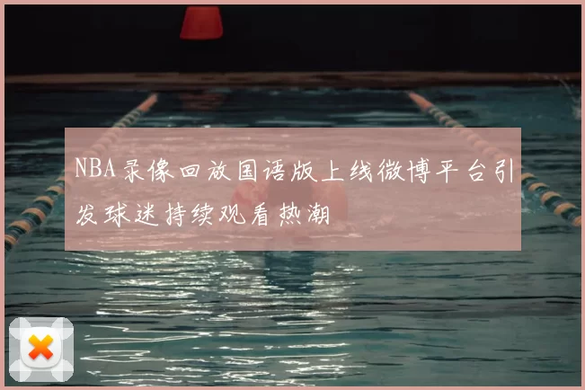 NBA录像回放国语版上线微博平台引发球迷持续观看热潮