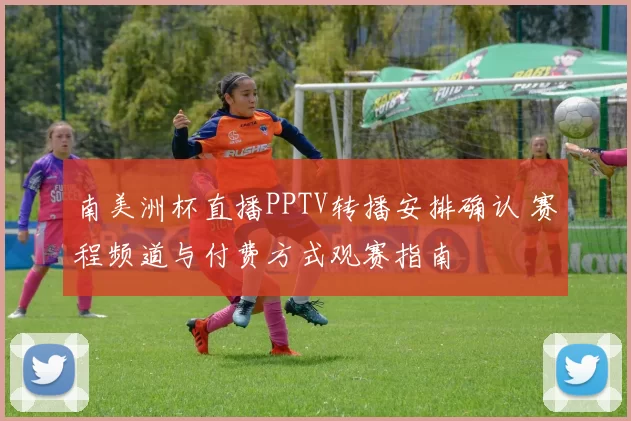 南美洲杯直播PPTV转播安排确认 赛程频道与付费方式观赛指南