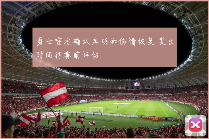 勇士官方确认库明加伤情恢复 复出时间待赛前评估