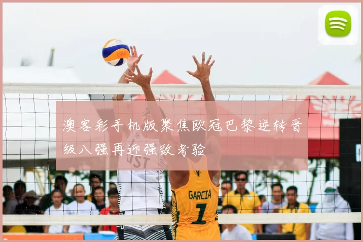 澳客彩手机版聚焦欧冠巴黎逆转晋级八强再迎强敌考验